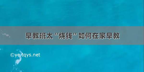 早教班太“烧钱”如何在家早教