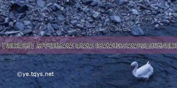 【调解案例】东平镇杨某某 李某某 许某某和方某某邻里纠纷调解案