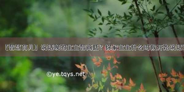 【智慧育儿】说话晚的宝宝智商低？你家宝宝什么时候开始说话？