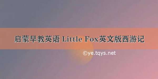 启蒙早教英语 Little Fox英文版西游记