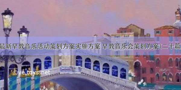 最新早教音乐活动策划方案实施方案 早教音乐会策划方案(二十篇)