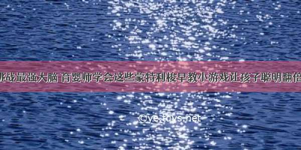 挑战最强大脑 育婴师学会这些蒙特利梭早教小游戏让孩子聪明翻倍！