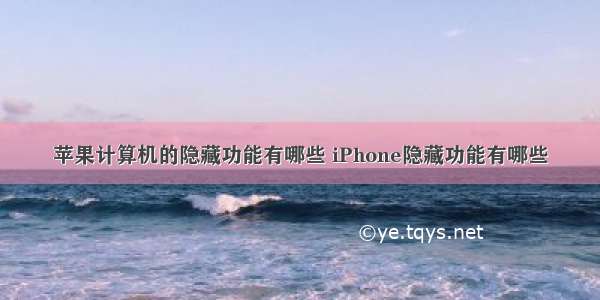 苹果计算机的隐藏功能有哪些 iPhone隐藏功能有哪些