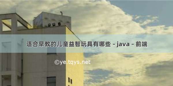 适合早教的儿童益智玩具有哪些 – java – 前端