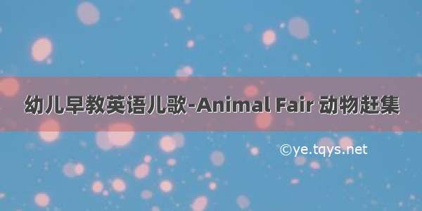 幼儿早教英语儿歌-Animal Fair 动物赶集