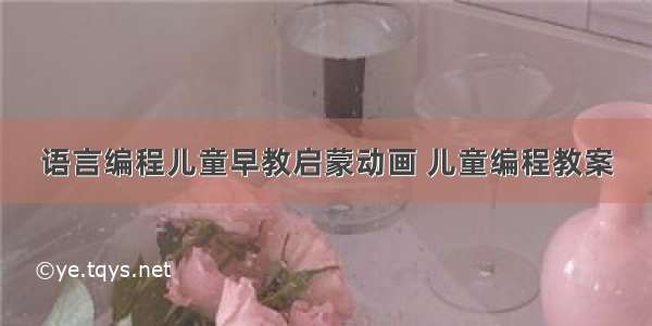 语言编程儿童早教启蒙动画 儿童编程教案