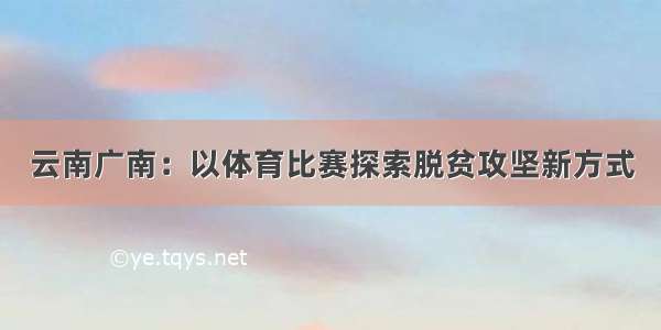 云南广南：以体育比赛探索脱贫攻坚新方式