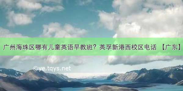 广州海珠区哪有儿童英语早教班？英孚新港西校区电话 【广东】