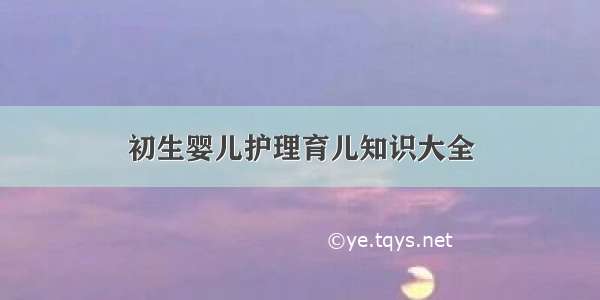 初生婴儿护理育儿知识大全