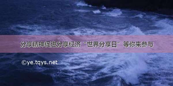 分享精神促进分享经济“世界分享日”等你来参与