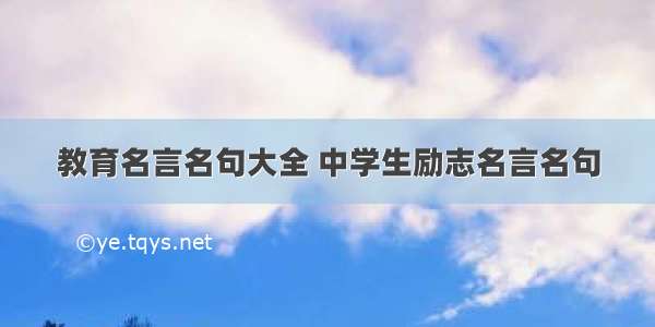 教育名言名句大全 中学生励志名言名句