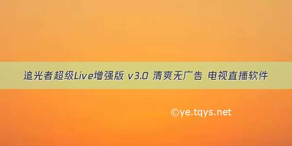 追光者超级Live增强版 v3.0 清爽无广告 电视直播软件