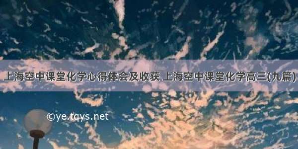 上海空中课堂化学心得体会及收获 上海空中课堂化学高三(九篇)