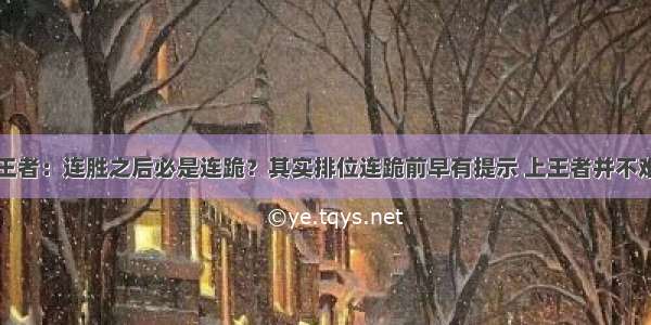 王者：连胜之后必是连跪？其实排位连跪前早有提示 上王者并不难