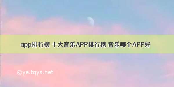 app排行榜 十大音乐APP排行榜 音乐哪个APP好