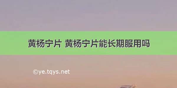 黄杨宁片 黄杨宁片能长期服用吗