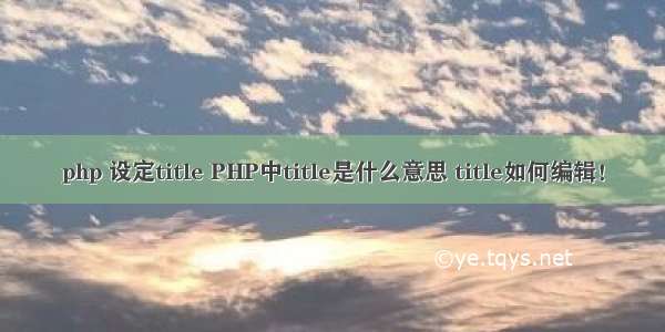 php 设定title PHP中title是什么意思 title如何编辑！