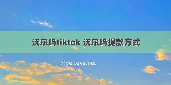 沃尔玛tiktok 沃尔玛提款方式