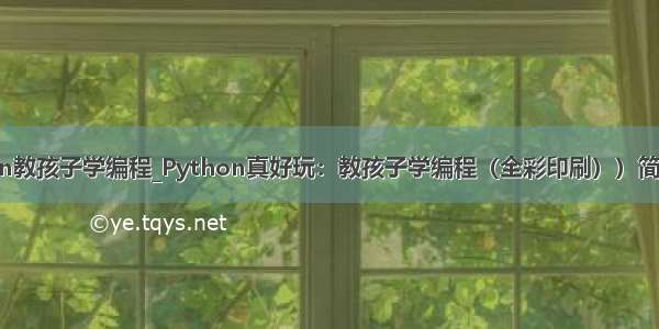 真好玩python教孩子学编程_Python真好玩：教孩子学编程（全彩印刷））简介 目录书摘...