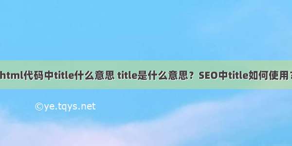 html代码中title什么意思 title是什么意思？SEO中title如何使用？