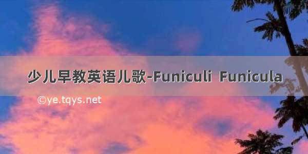少儿早教英语儿歌-Funiculi  Funicula