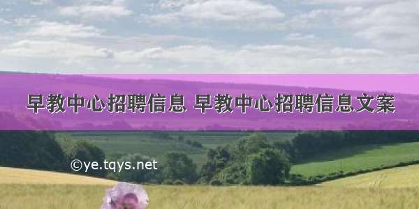 早教中心招聘信息 早教中心招聘信息文案