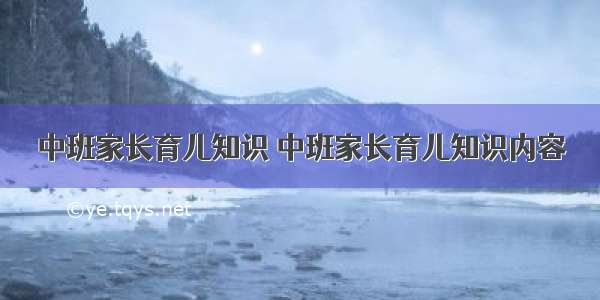 中班家长育儿知识 中班家长育儿知识内容