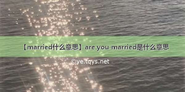 【married什么意思】are you married是什么意思