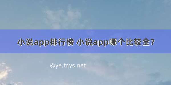 小说app排行榜 小说app哪个比较全？