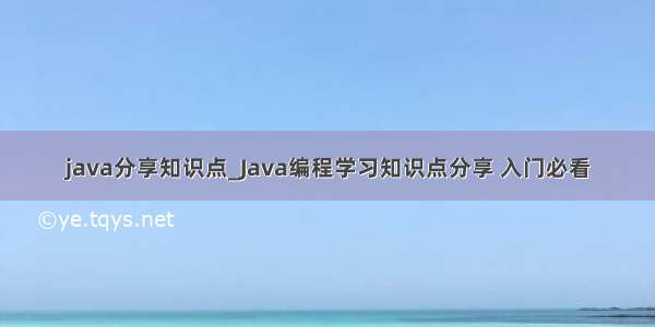 java分享知识点_Java编程学习知识点分享 入门必看