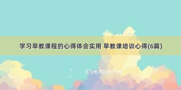 学习早教课程的心得体会实用 早教课培训心得(6篇)