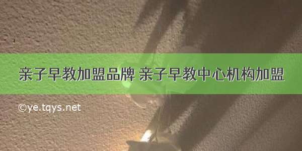 亲子早教加盟品牌 亲子早教中心机构加盟