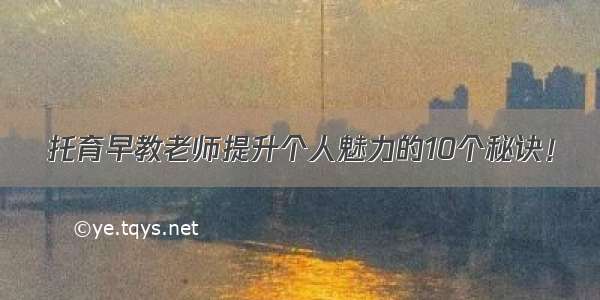 托育早教老师提升个人魅力的10个秘诀！