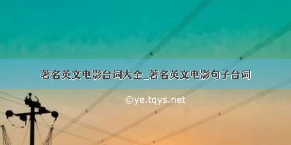 著名英文电影台词大全_著名英文电影句子台词