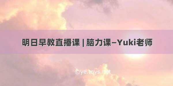 明日早教直播课 | 脑力课—Yuki老师