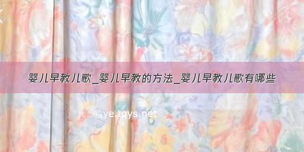 婴儿早教儿歌_婴儿早教的方法_婴儿早教儿歌有哪些