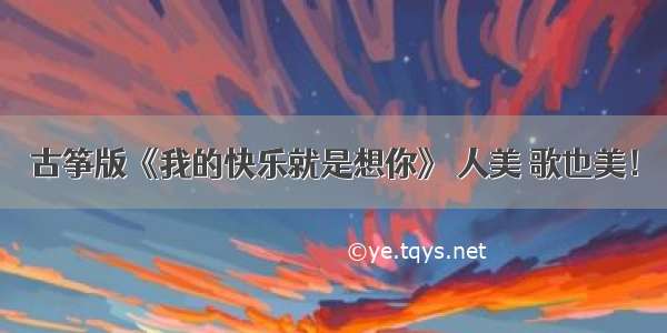 古筝版《我的快乐就是想你》 人美 歌也美！