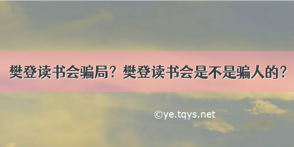 樊登读书会骗局？樊登读书会是不是骗人的？