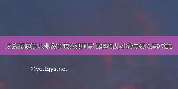 大班家庭育儿小故事范文如何写 家庭育儿小故事怎么写(7篇)