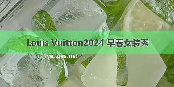 Louis Vuitton2024 早春女装秀