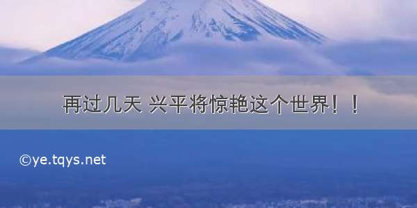 再过几天 兴平将惊艳这个世界！！