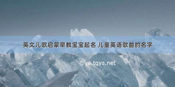 英文儿歌启蒙早教宝宝起名 儿童英语歌曲的名字