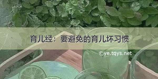 育儿经：要避免的育儿坏习惯