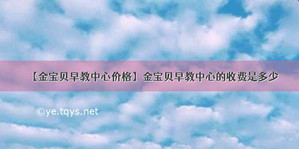 【金宝贝早教中心价格】金宝贝早教中心的收费是多少