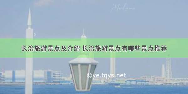 长治旅游景点及介绍 长治旅游景点有哪些景点推荐