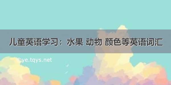 儿童英语学习：水果 动物 颜色等英语词汇