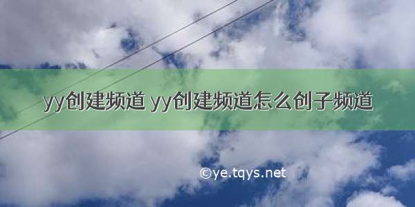 yy创建频道 yy创建频道怎么创子频道