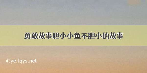 勇敢故事胆小小鱼不胆小的故事