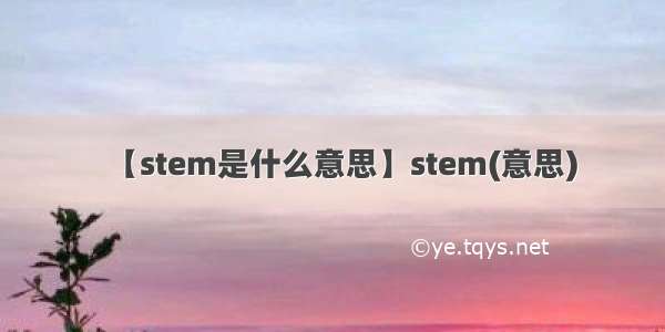 【stem是什么意思】stem(意思)