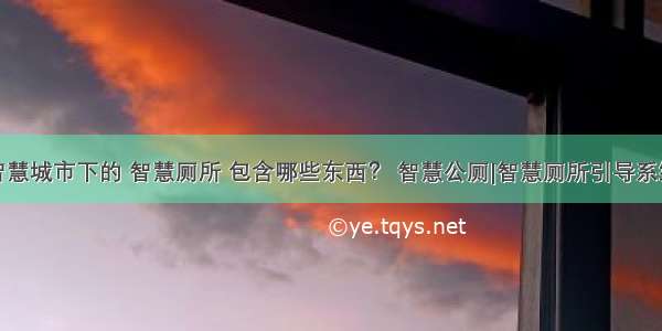 智慧城市下的 智慧厕所 包含哪些东西？ 智慧公厕|智慧厕所引导系统